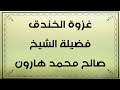 غزوة الأحزاب الخندق فضيلة الشيخ صالح محمد هارون 