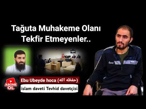 Tağuta Muhakeme Olanı Tekfir Etmeyenler.. Ebu Ubeyde Hoca anlatıyor