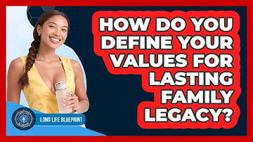 How Do You Define Your Values For Lasting Family Legacy? - Long Life Blueprint