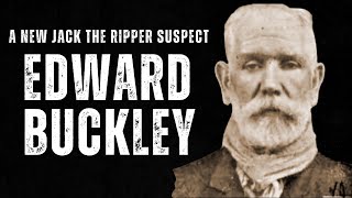 Edward Buckley - A New Jack The Ripper Suspect.