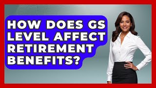 How Does GS Level Affect Retirement Benefits? - Job Success Network