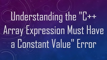 Understanding the "C++ Array Expression Must Have a Constant Value" Error