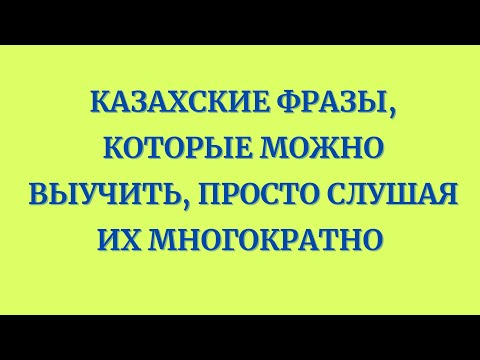 Казахский язык для всех! Казахские фразы, которые можно выучить, просто слушая их многократно