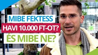 Mibe fektess havi 10 ezer forintot? (ÉS MIBE NE?!)