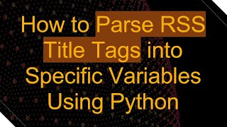 How to Parse RSS Title Tags into Specific Variables Using Python