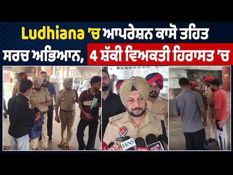 Ludhiana ’ਚ ਆਪਰੇਸ਼ਨ ਕਾਸੋ ਤਹਿਤ ਸਰਚ ਅਭਿਆਨ, 4 ਸ਼ੱਕੀ ਵਿਅਕਤੀ ਹਿਰਾਸਤ ’ਚ