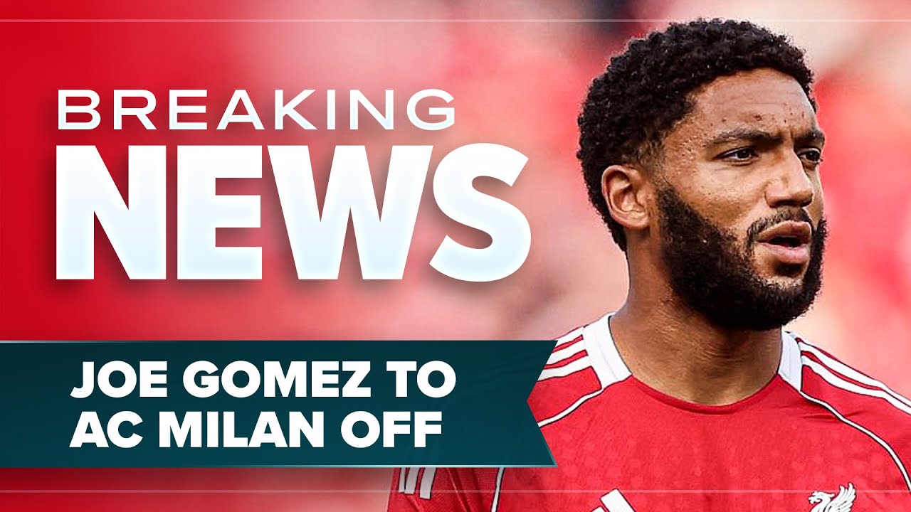 JOE GOMEZ TO AC MILAN DEAL OFF | LIVERPOOL BREAKING NEWS
