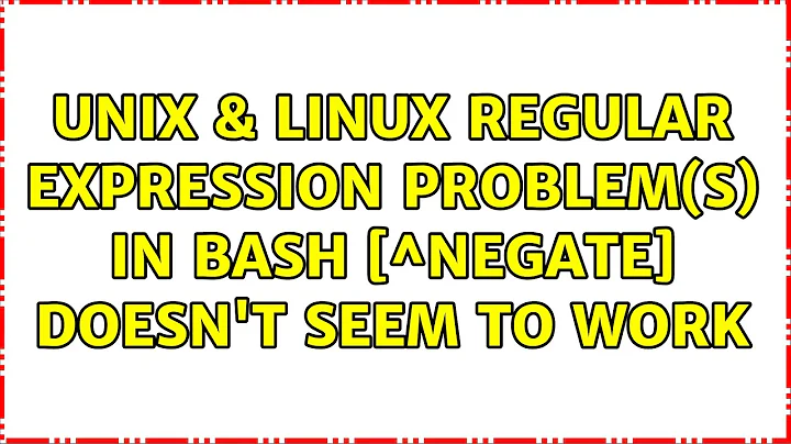 Unix & Linux: Regular expression problem(s) in Bash: [^negate] doesn't seem to work (2 Solutions!!)