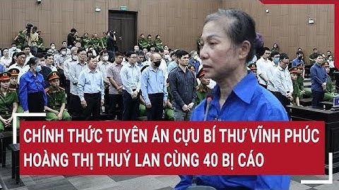 Chính thức Tuyên án Cựu Bí thư Vĩnh Phúc Hoàng Thị Thuý Lan cùng 40 bị cáo trong vụ án Phúc Sơn