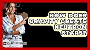 How Does Gravity Create Neutron Stars? - Physics Frontier