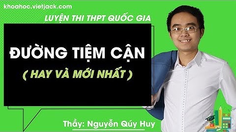 Đường tiệm cận - Bài 3 - Toán 12 - Thầy Nguyễn Qúy Huy (Hay Và Mới Nhất)