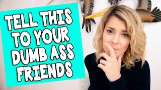 TELL THIS TO YOUR DUMBASS FRIENDS // Grace Helbig