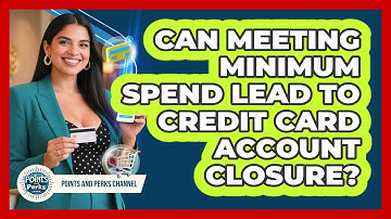 Can Meeting Minimum Spend Lead To Credit Card Account Closure? - Points and Perks Channel