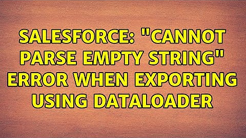 Salesforce: "Cannot parse empty string" error when exporting using dataloader