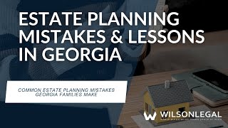 Common Estate Planning Mistakes Georgia Families Make | What to Avoid | Wilson Legal