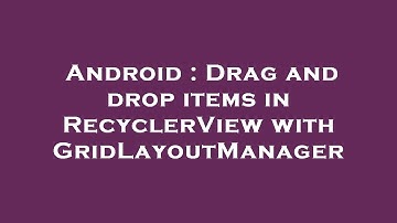 Android : Drag and drop items in RecyclerView with GridLayoutManager