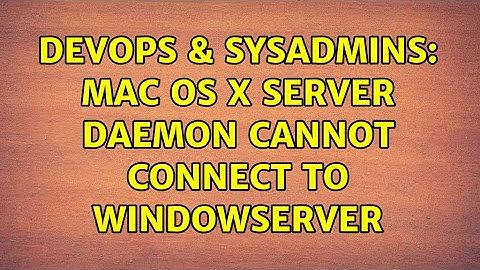 DevOps & SysAdmins: Mac OS X server daemon cannot connect to WindowServer