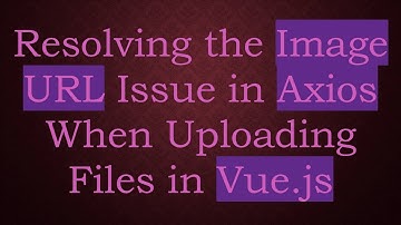 Resolving the Image URL Issue in Axios When Uploading Files in Vue.js