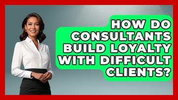 How Do Consultants Build Loyalty With Difficult Clients? - Consulting Career Hub