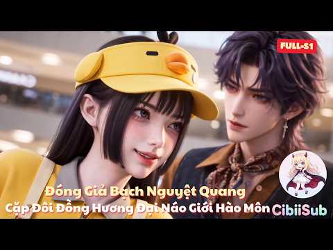 [Full-S1] Đóng Giả Bạch Nguyệt Quang: Cặp Đôi Đồng Hương Đại Náo Giới Hào Môn | Cibiisub