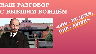 НАШ РАЗГОВОР С БЫВШИМ ВОЖДЁМ. В.И. ЛЕНИН и жизнь после жизни…