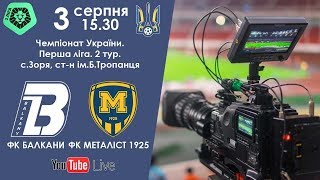 ФК «Балкани» (Зоря) - ФК «Металіст 1925» (Харків) 0:0. LIVE (03.08.2019)