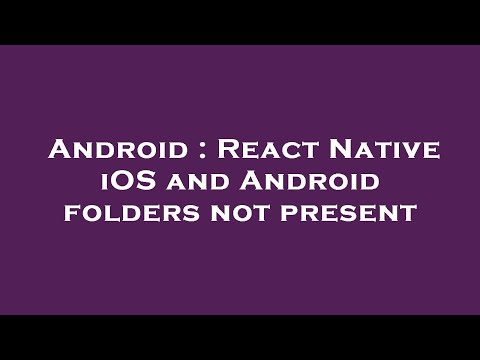 Android : React Native iOS and Android folders not present