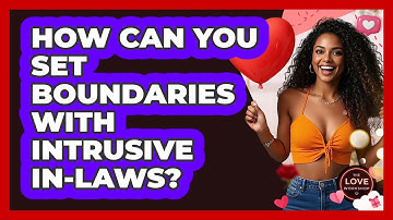 How Can You Set Boundaries With Intrusive In-laws? - The Love Workshop