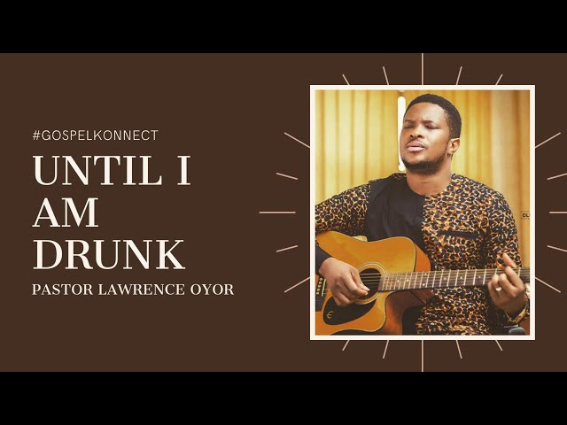 Until I Am Drunk - Pastor Lawrence Oyor #GospelKonnect #LawrenceOyor class=
