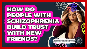 How Do People With Schizophrenia Build Trust With New Friends? - Schizophrenia Support Network