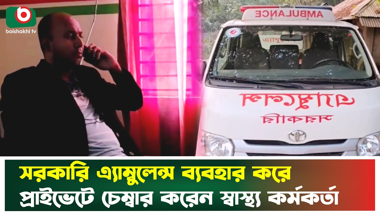 সরকারি এ্যাম্বুলেন্স ব্যবহার করে প্রাইভেটে চেম্বার করেন স্বাস্থ্য কর্মকর্তা | Comilla | Boishakhi Tv