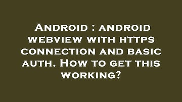Android : android webview with https connection and basic auth. How to get this working?