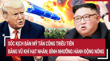 Sốc kịch bản Mỹ tấn công Triều Tiên bằng vũ khí hạt nhân; Bình Nhưỡng hành động nóng