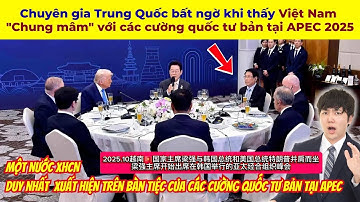 Chuyên gia Trung Quốc bất ngờ khi thấy Việt Nam "Chung mâm" với các cường quốc tư bản tại APEC 2025