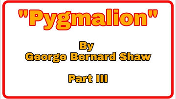 George Bernard Shaw’s Pygmalion (Sem II) Part III