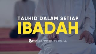 Tauhid dalam  Semua Ibadah - Ustadz Ahmad Firdaus, Lc. - Ceramah Agama