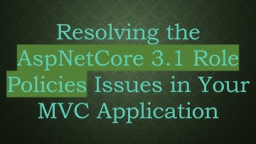 Resolving the AspNetCore 3.1 Role Policies Issues in Your MVC Application