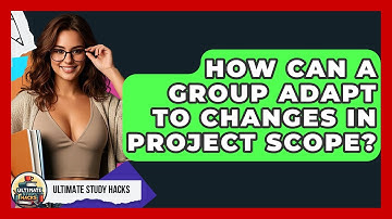 How Can A Group Adapt To Changes In Project Scope? - Ultimate Study Hacks