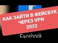 Как войти в Фейсбук через бесплатный VPN. Март 2022