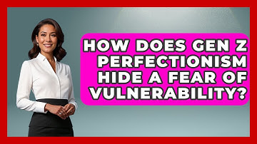 How Does Gen Z Perfectionism Hide A Fear Of Vulnerability? - CBT for Gen Z