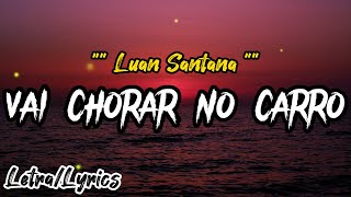 Luan Santana -  VAI CHORAR NO CARRO (LETRA/LYRICS)