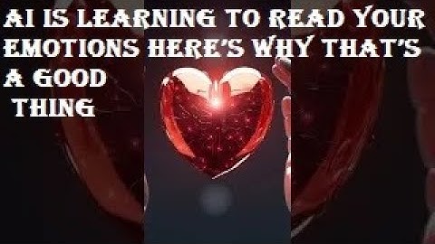 AI Is Learning To Read Your Emotions Here’s Why That’s a Good Thing.