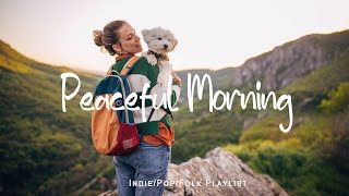 Peaceful Morning | Morning songs for a positive day | An Indie/Pop/Folk/Acoustic Playlist