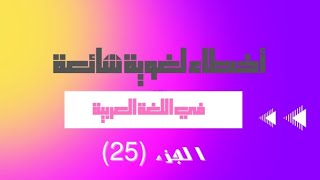 أخطاء لغوية شائعة في اللغة العربية (25)