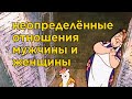 Неопределённые отношения мужчины и женщины. Мужик - потерянное время.