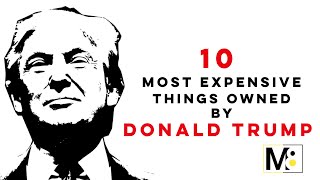 10 MOST EXPENSIVE THINGS OWNED BY DONALD TRUMP
