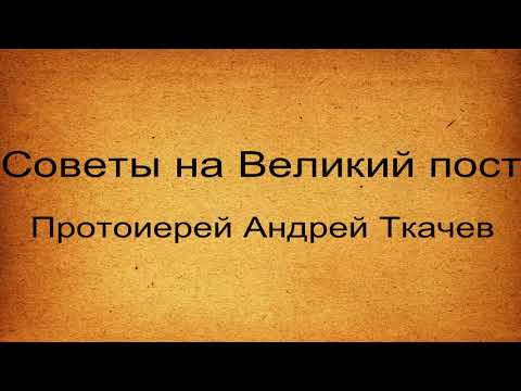 Советы на Великий пост. Как правильно поститься. Протоиерей Андрей Ткачев