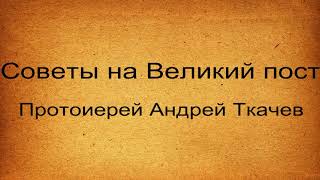 Советы на Великий пост. Как правильно поститься. Протоиерей Андрей Ткачев