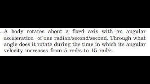 A body rotates about a fixed axis with an angular acceleration of one radian/second/second. Thro