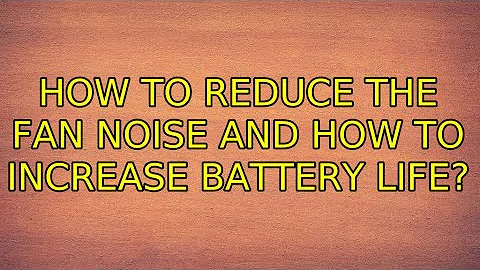 Ubuntu: How to reduce the fan noise and how to increase battery life?